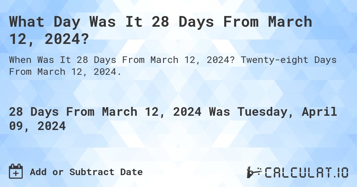What Day Was It 28 Days From March 12, 2024?. Twenty-eight Days From March 12, 2024.