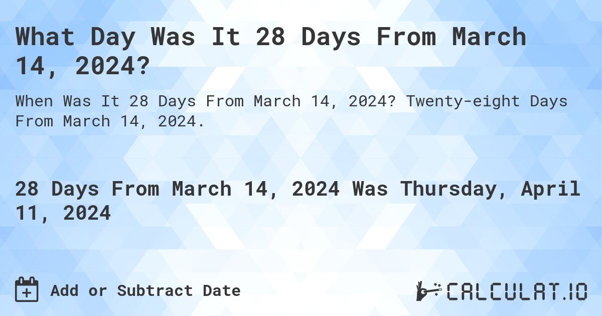 What Day Was It 28 Days From March 14, 2024?. Twenty-eight Days From March 14, 2024.