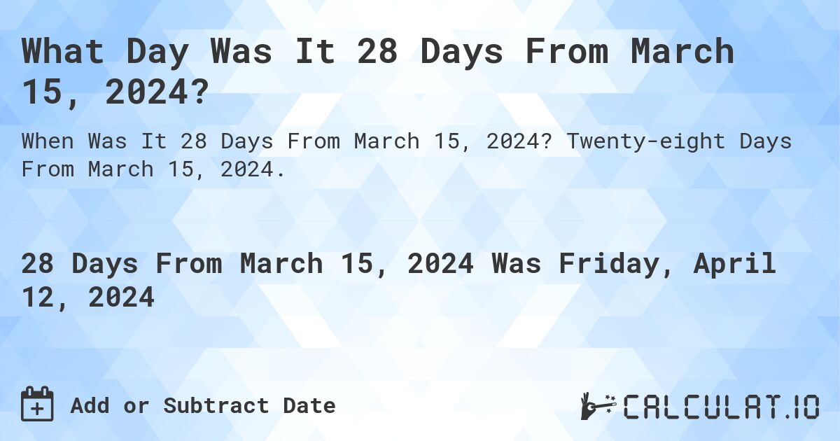 What Day Was It 28 Days From March 15, 2024?. Twenty-eight Days From March 15, 2024.