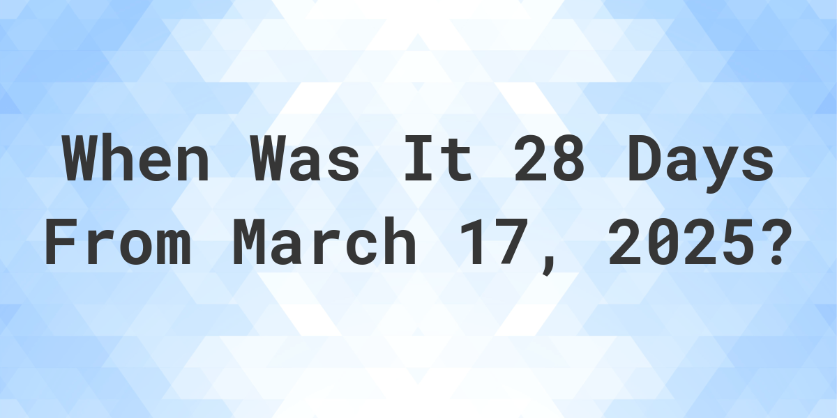 What is 28 Days From March 17, 2024? Calculatio