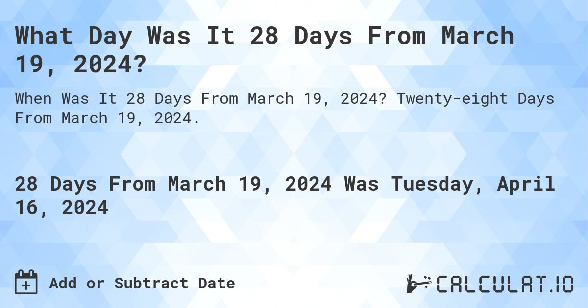 What Day Was It 28 Days From March 19, 2024?. Twenty-eight Days From March 19, 2024.
