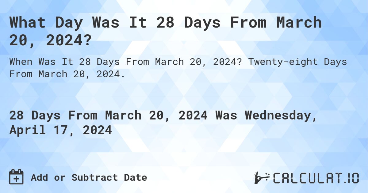 What Day Was It 28 Days From March 20, 2024?. Twenty-eight Days From March 20, 2024.