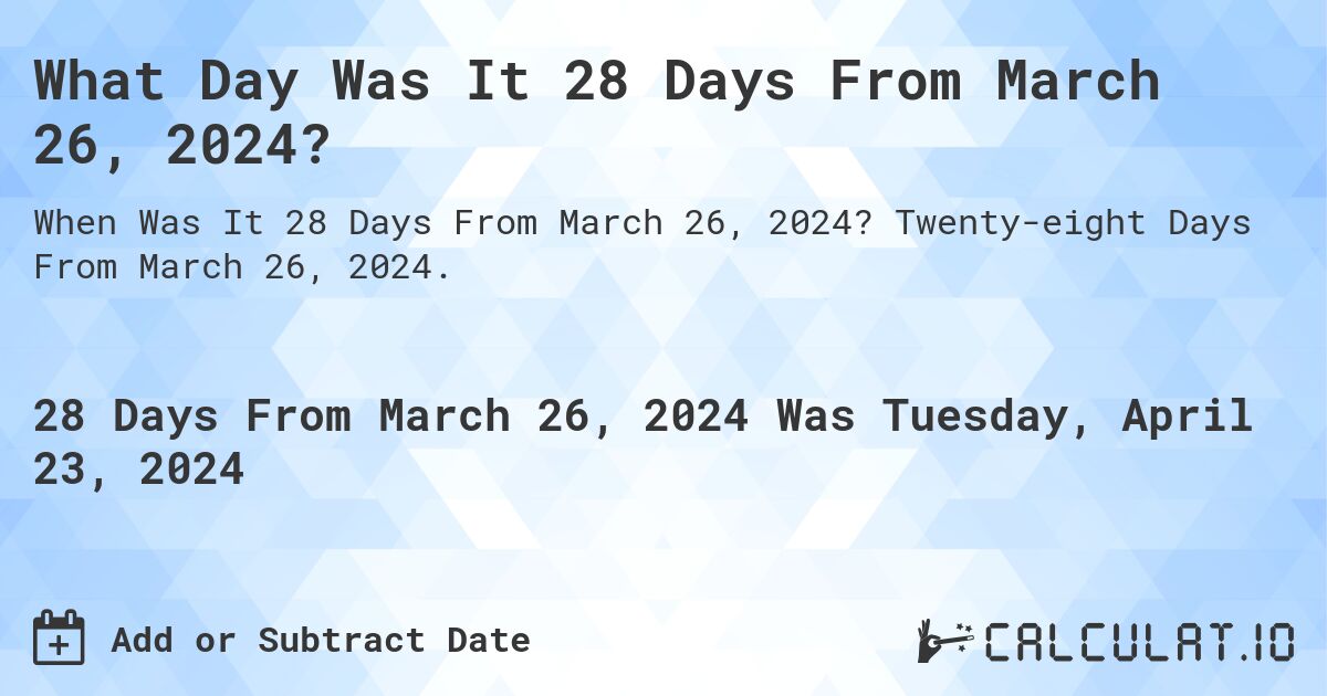 What Day Was It 28 Days From March 26, 2024?. Twenty-eight Days From March 26, 2024.