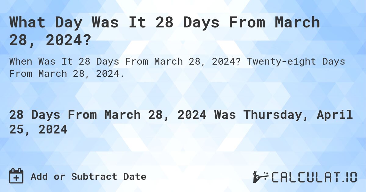 What Day Was It 28 Days From March 28, 2024?. Twenty-eight Days From March 28, 2024.