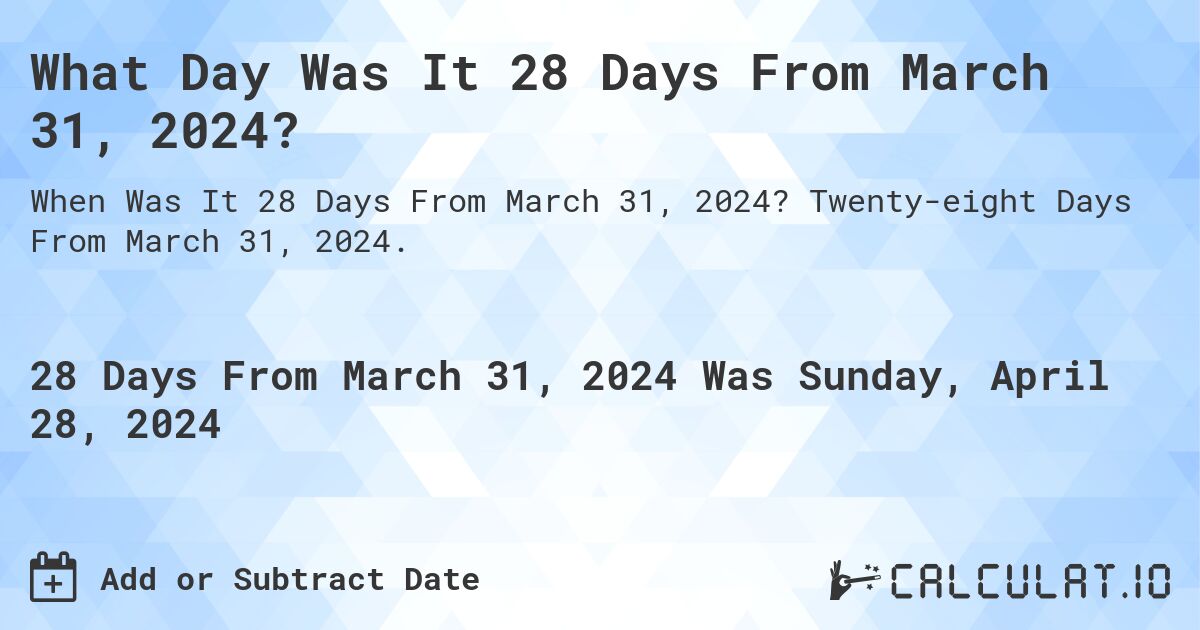 What Day Was It 28 Days From March 31, 2024?. Twenty-eight Days From March 31, 2024.