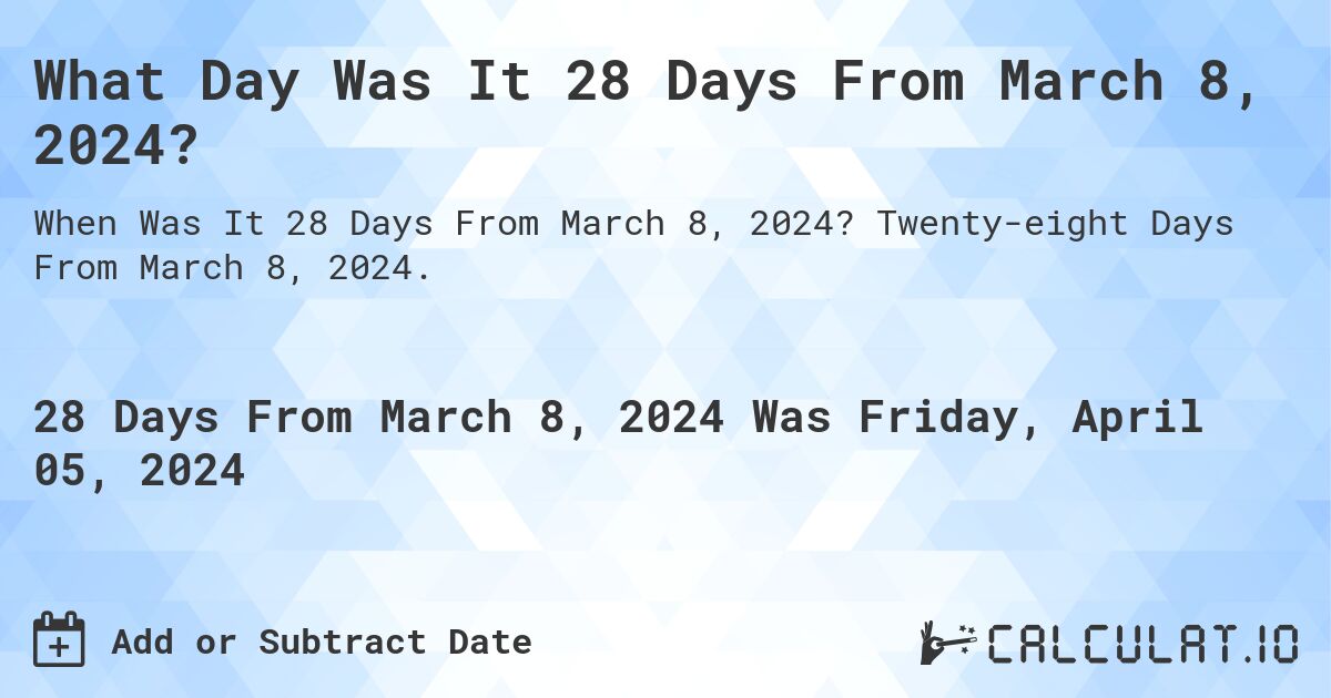 What Day Was It 28 Days From March 8, 2024?. Twenty-eight Days From March 8, 2024.