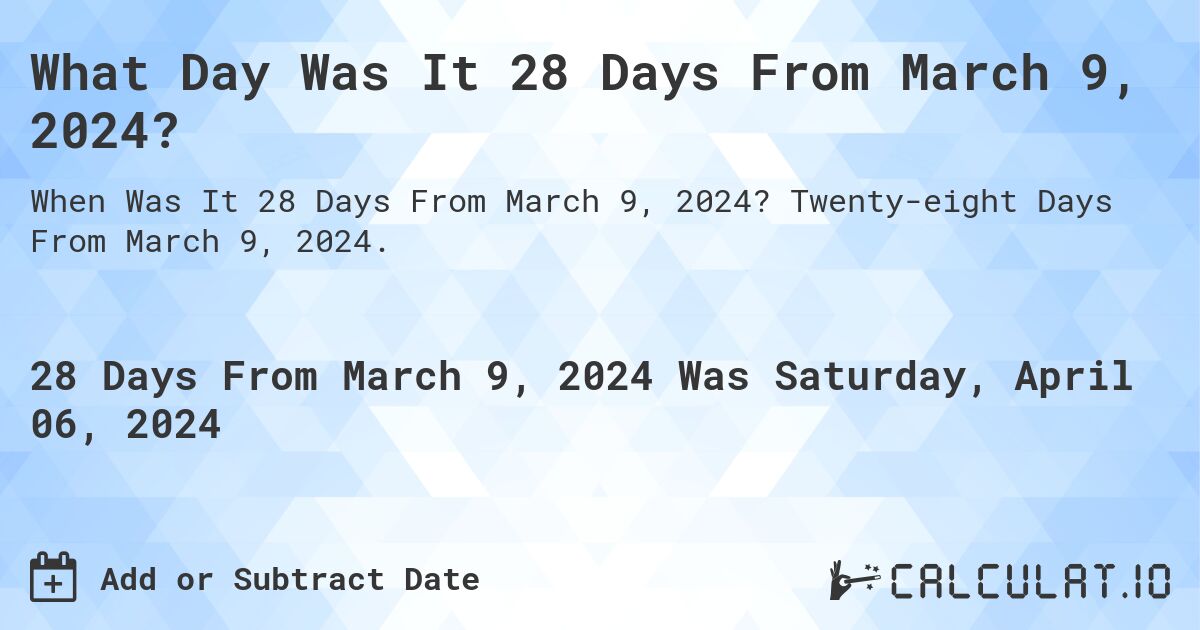 What Day Was It 28 Days From March 9, 2024?. Twenty-eight Days From March 9, 2024.