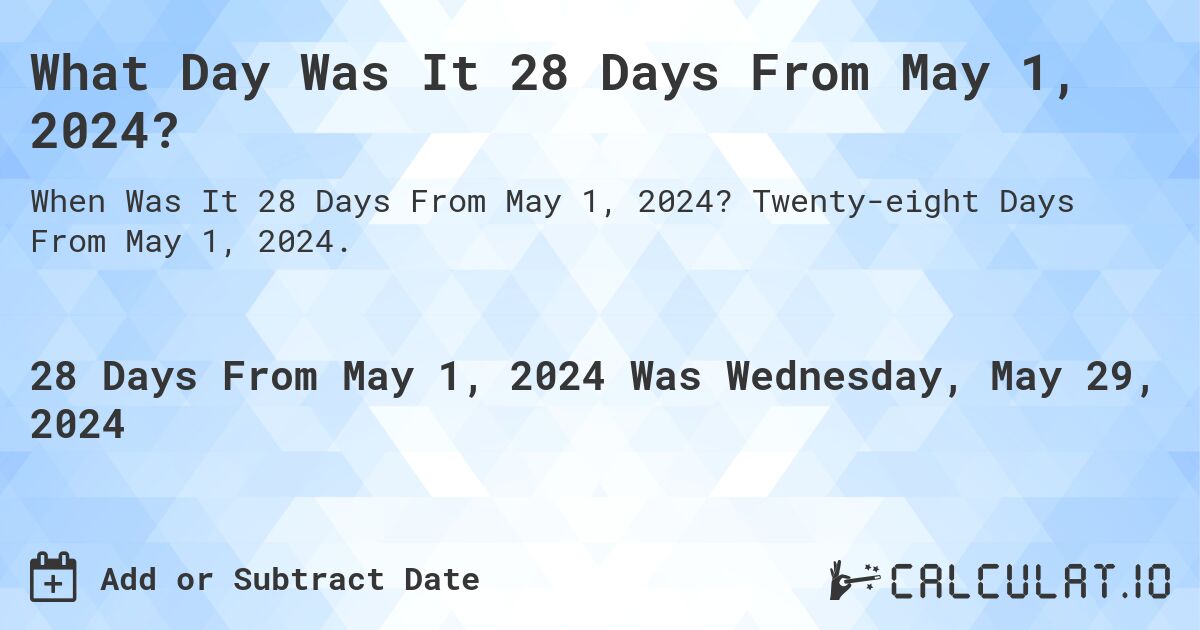 What is 28 Days From May 1, 2024?. Twenty-eight Days From May 1, 2024.