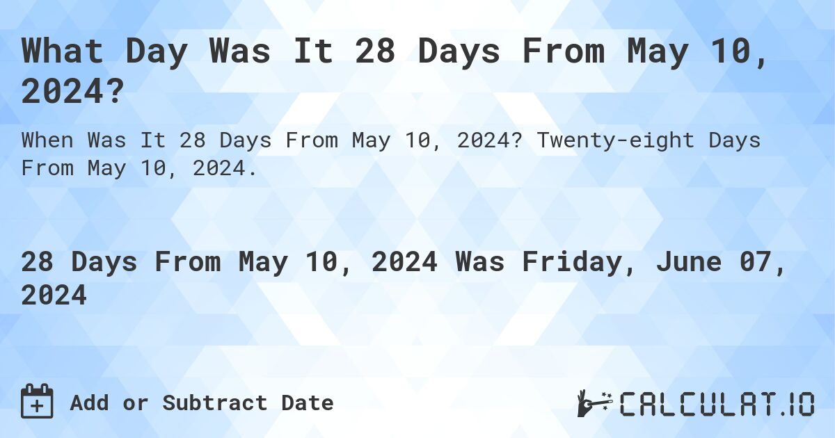 What is 28 Days From May 10, 2024? Calculatio