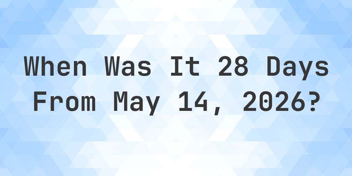 What Day Was It 28 Days From May 14, 2026? - Calculatio