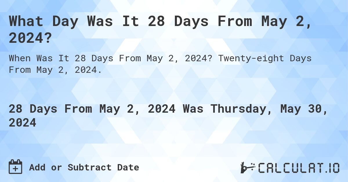 What is 28 Days From May 2, 2024?. Twenty-eight Days From May 2, 2024.