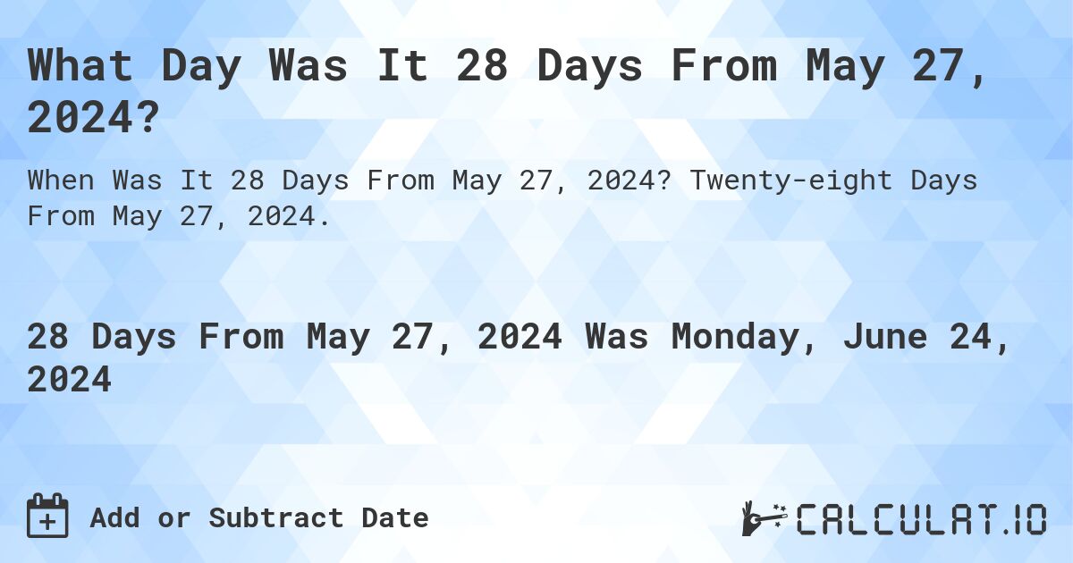 What is 28 Days From May 27, 2024?. Twenty-eight Days From May 27, 2024.