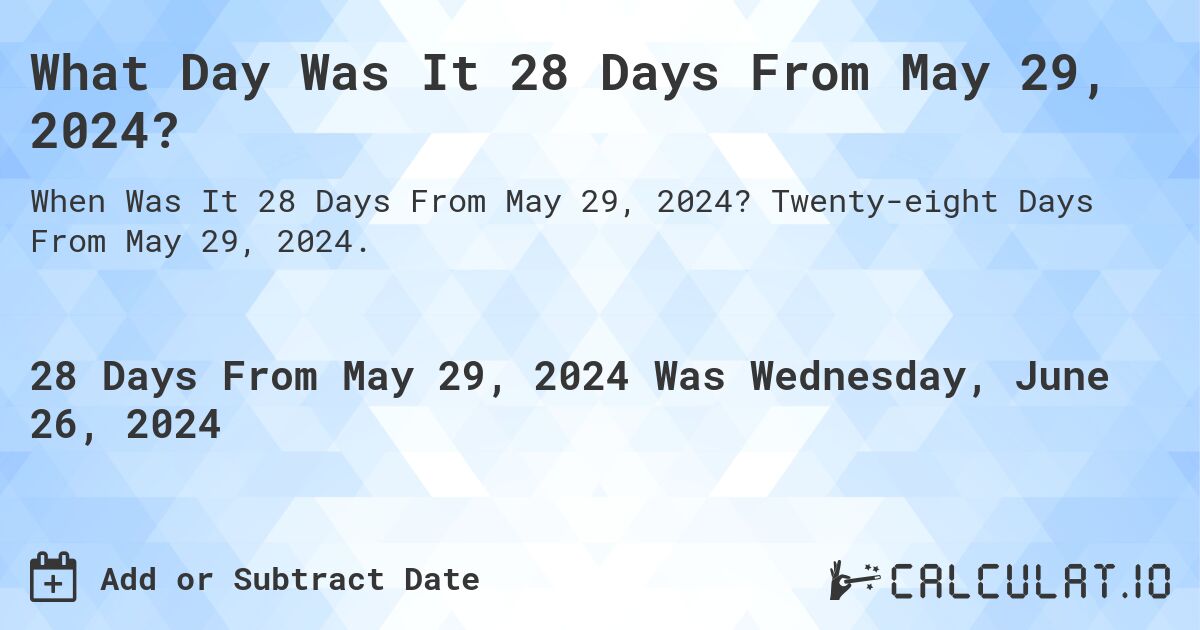 What is 28 Days From May 29, 2024?. Twenty-eight Days From May 29, 2024.