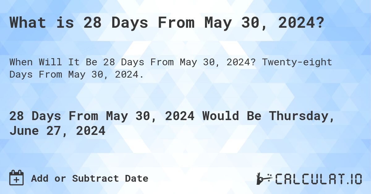 What is 28 Days From May 30, 2024?. Twenty-eight Days From May 30, 2024.