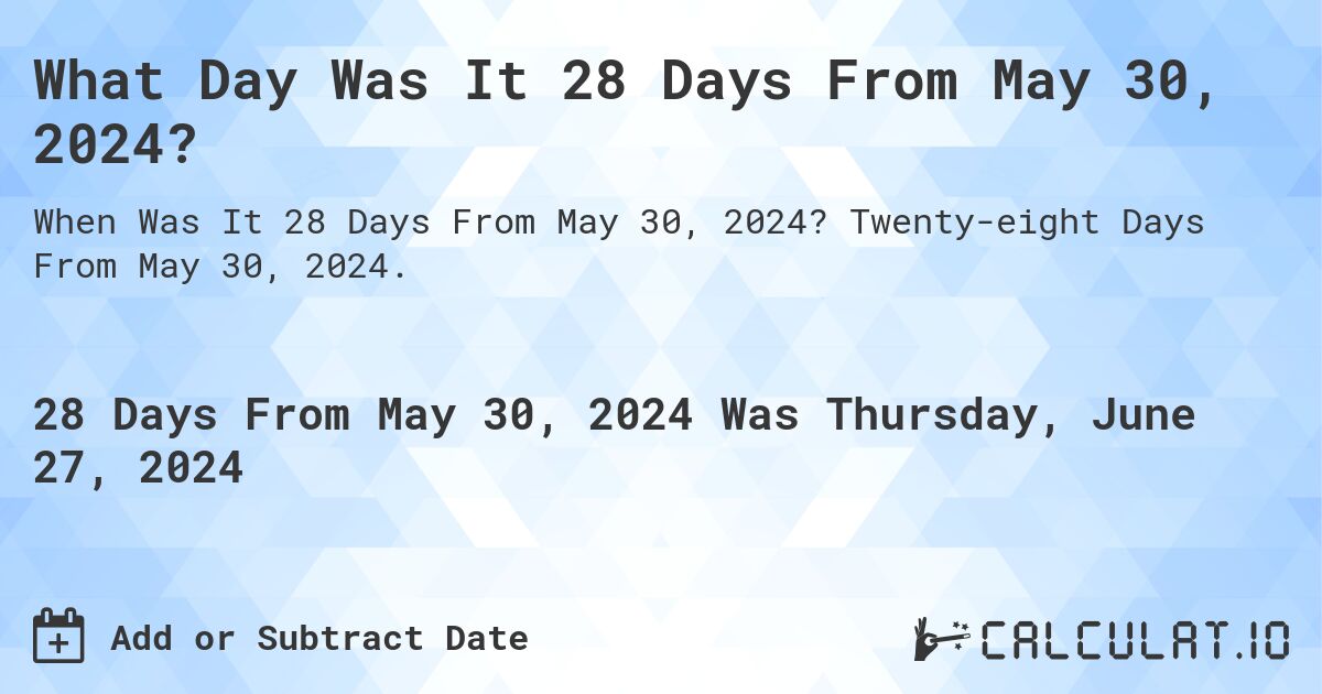 What Day Was It 28 Days From May 30, 2024?. Twenty-eight Days From May 30, 2024.