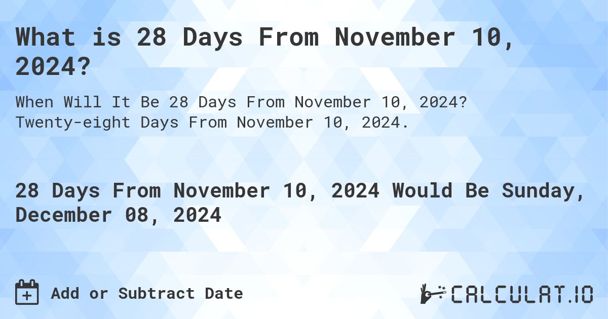 What is 28 Days From November 10, 2024?. Twenty-eight Days From November 10, 2024.