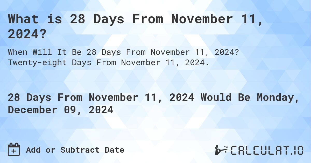 What is 28 Days From November 11, 2024?. Twenty-eight Days From November 11, 2024.