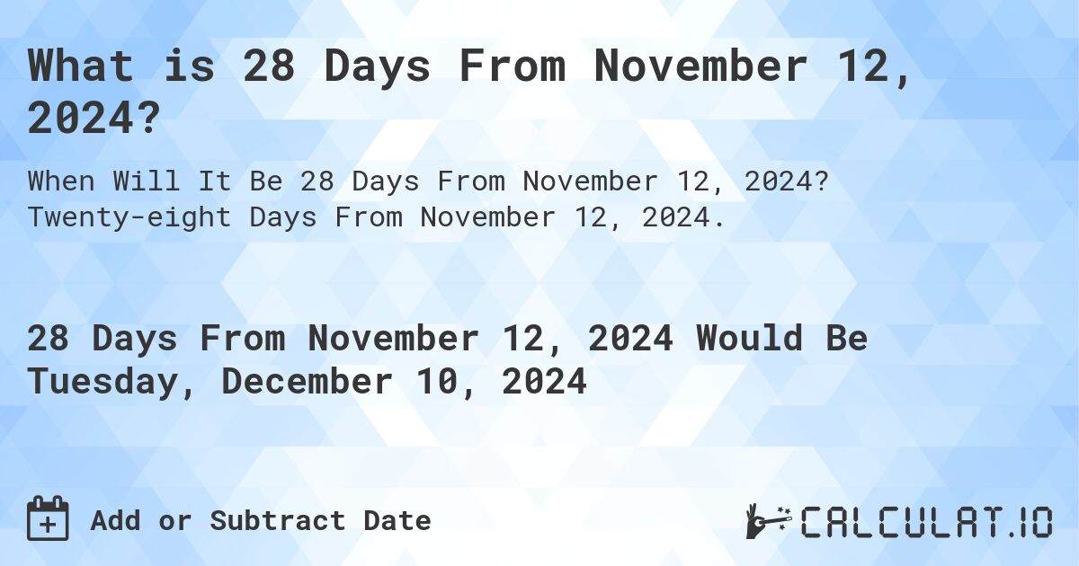 What is 28 Days From November 12, 2024?. Twenty-eight Days From November 12, 2024.