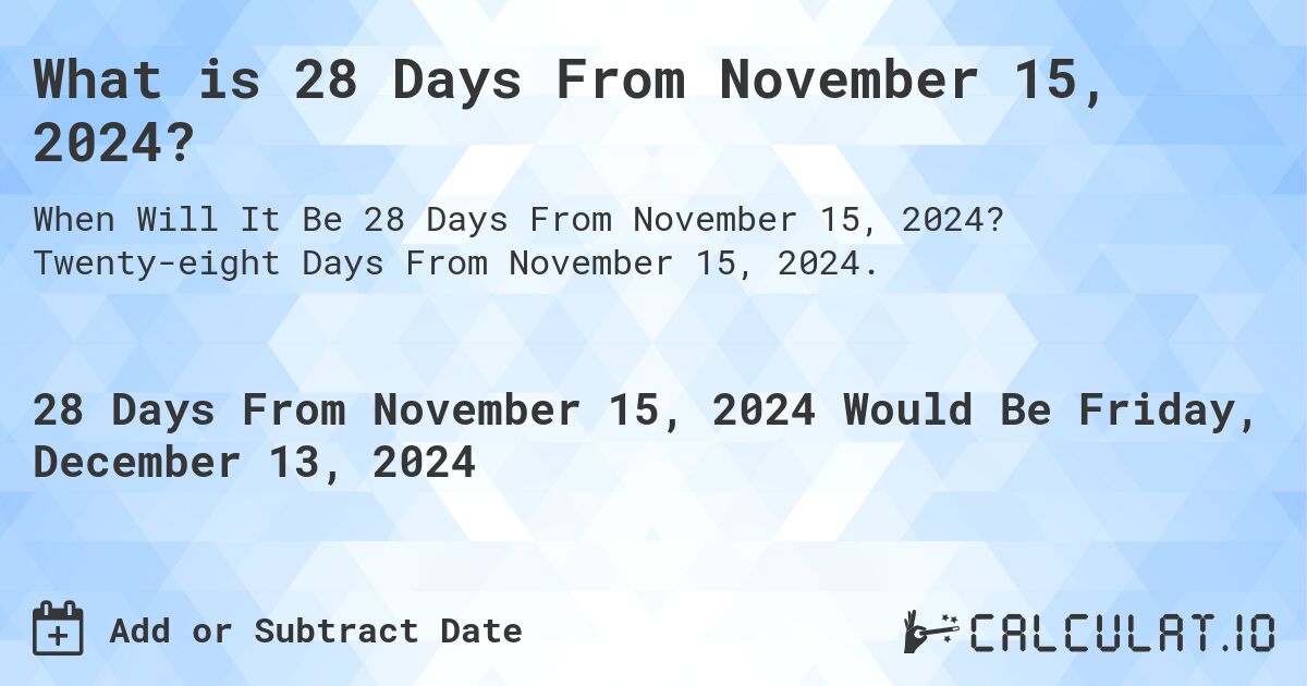 What is 28 Days From November 15, 2024?. Twenty-eight Days From November 15, 2024.
