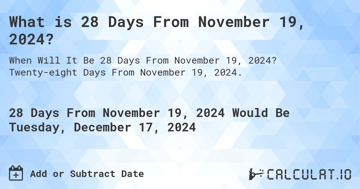 What is 28 Days From November 19, 2024?. Twenty-eight Days From November 19, 2024.