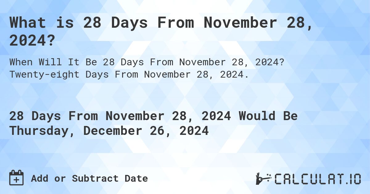 What is 28 Days From November 28, 2024? Calculatio
