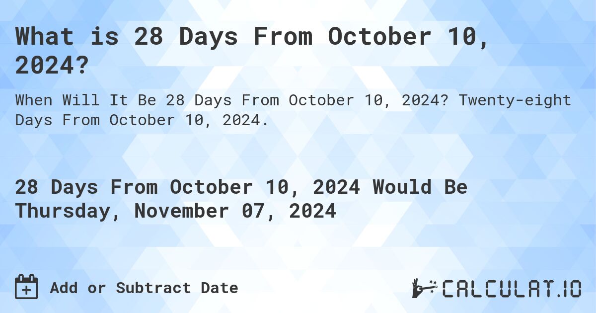 What is 28 Days From October 10, 2024?. Twenty-eight Days From October 10, 2024.