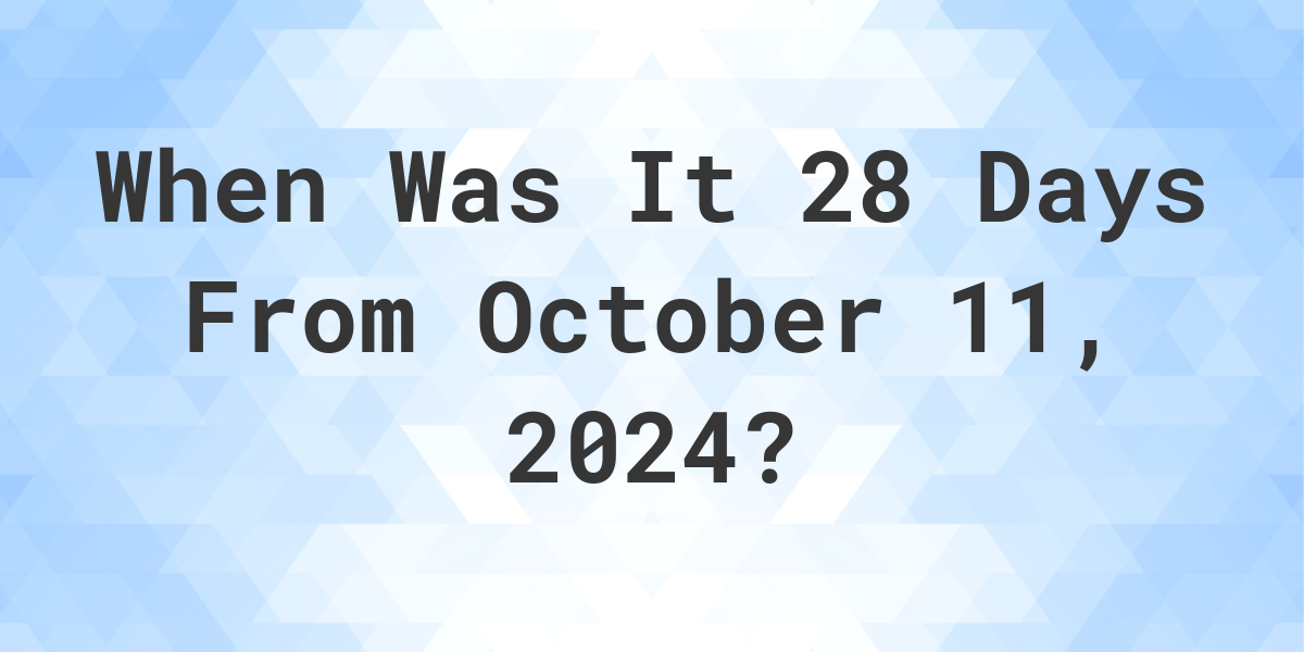 What Day Was It 28 Days From October 11, 2024? - Calculatio