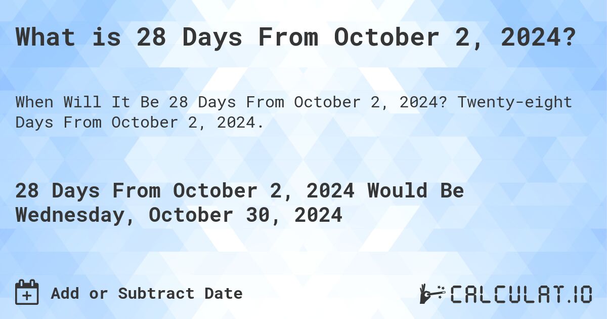 What is 28 Days From October 2, 2024?. Twenty-eight Days From October 2, 2024.
