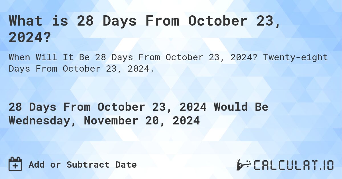 What is 28 Days From October 23, 2024?. Twenty-eight Days From October 23, 2024.