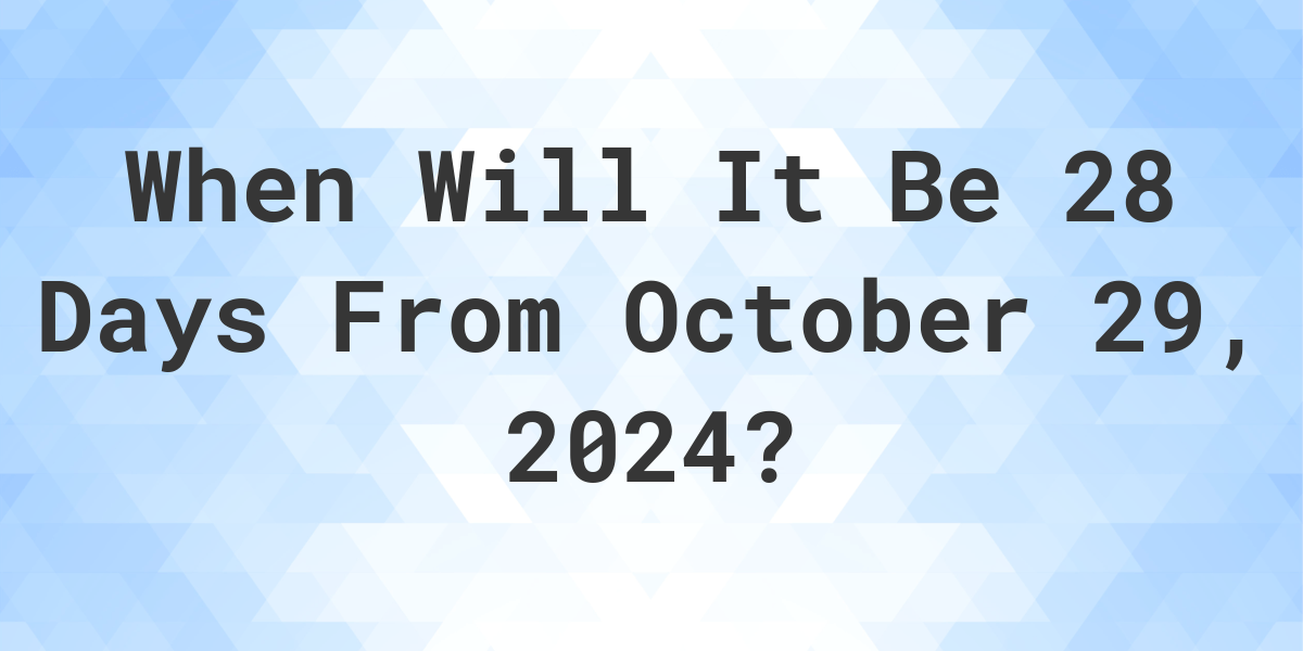 What is 28 Days From October 29, 2024? Calculatio