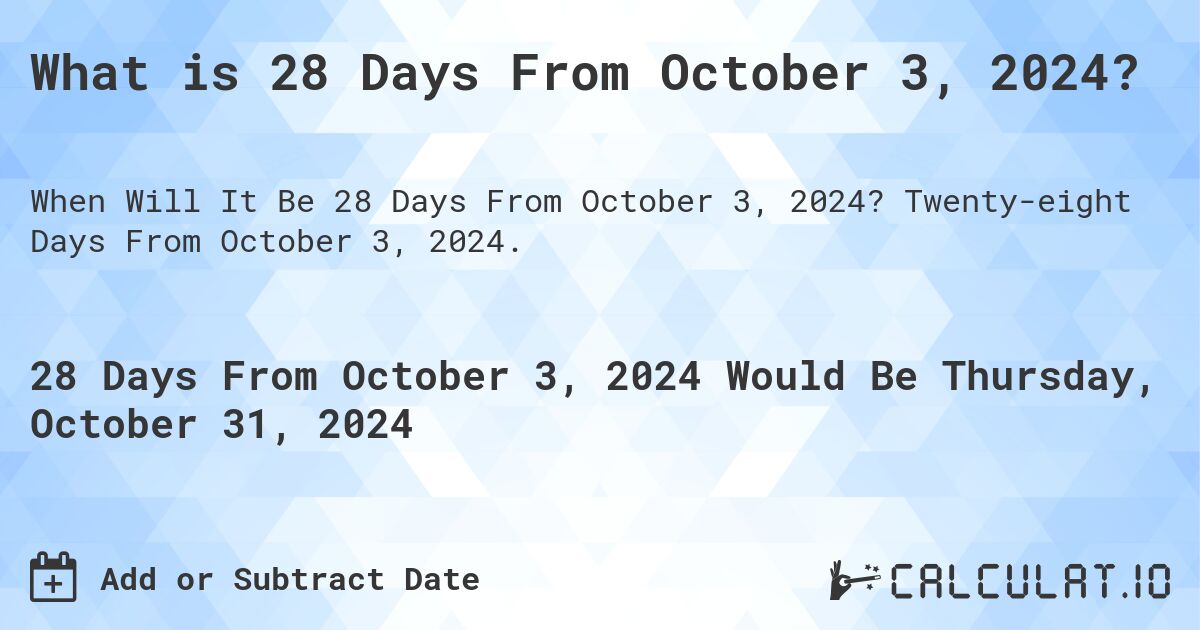 What is 28 Days From October 3, 2024?. Twenty-eight Days From October 3, 2024.
