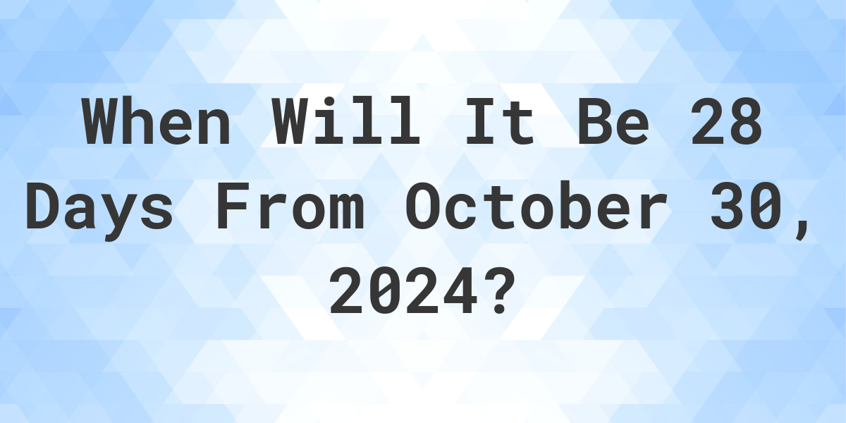 What is 28 Days From October 30, 2024? Calculatio