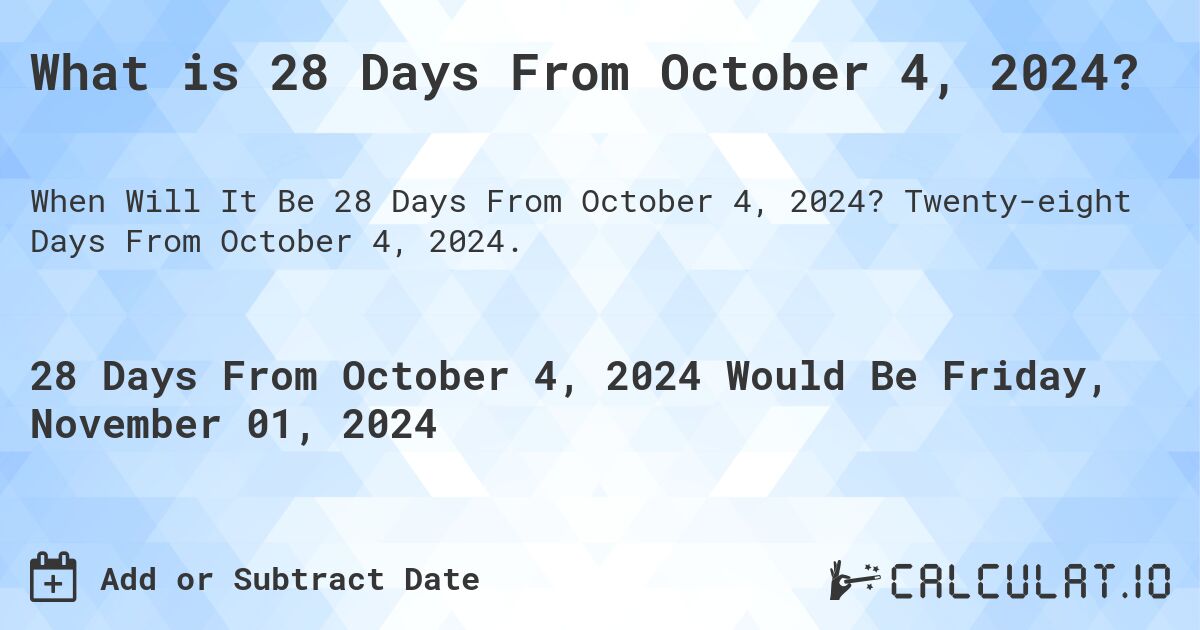 What is 28 Days From October 4, 2024?. Twenty-eight Days From October 4, 2024.