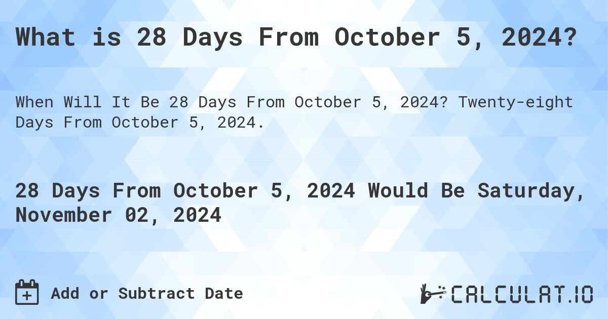 What is 28 Days From October 5, 2024?. Twenty-eight Days From October 5, 2024.