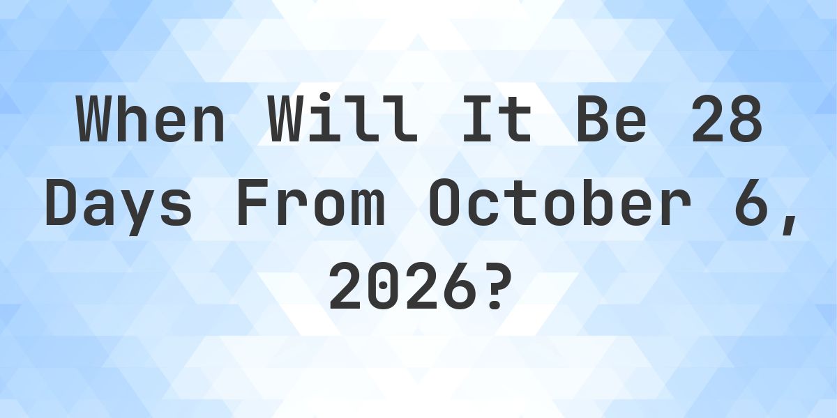 What is 28 Days From October 6, 2026? - Calculatio