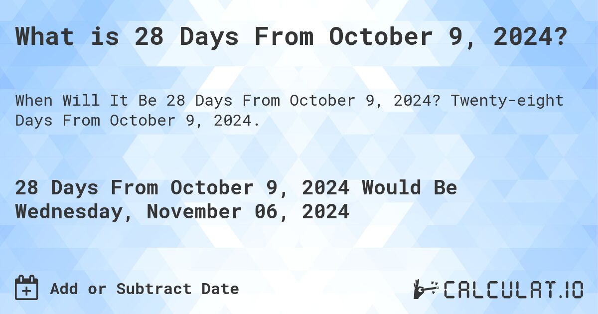 What is 28 Days From October 9, 2024?. Twenty-eight Days From October 9, 2024.