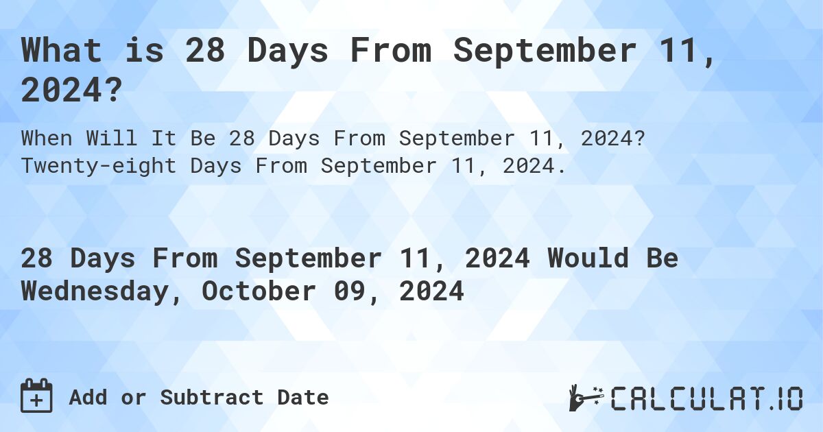 What is 28 Days From September 11, 2024?. Twenty-eight Days From September 11, 2024.