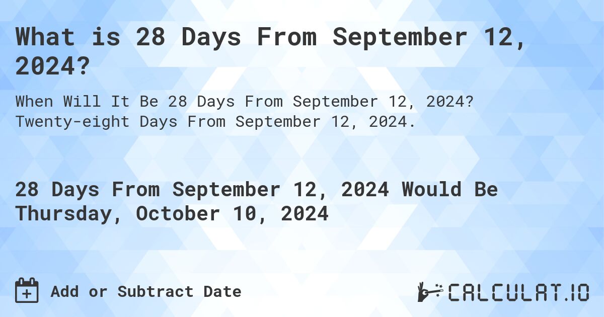 What is 28 Days From September 12, 2024?. Twenty-eight Days From September 12, 2024.