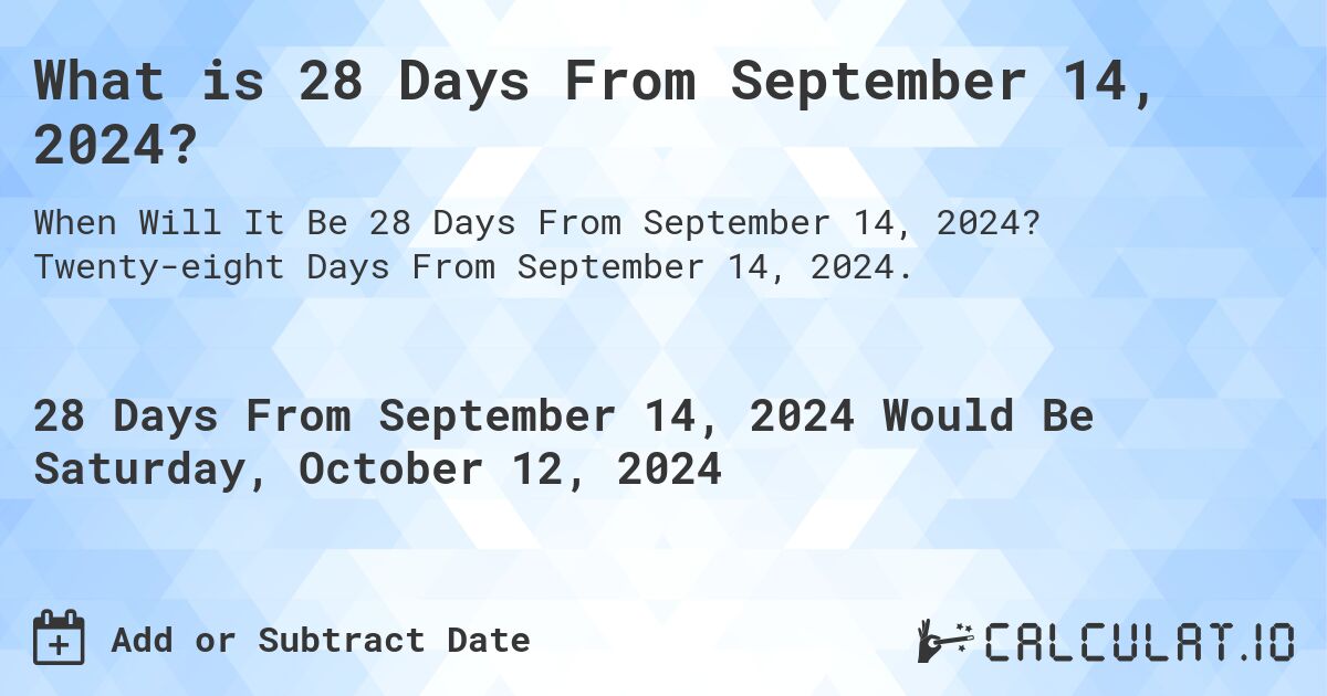 What is 28 Days From September 14, 2024?. Twenty-eight Days From September 14, 2024.