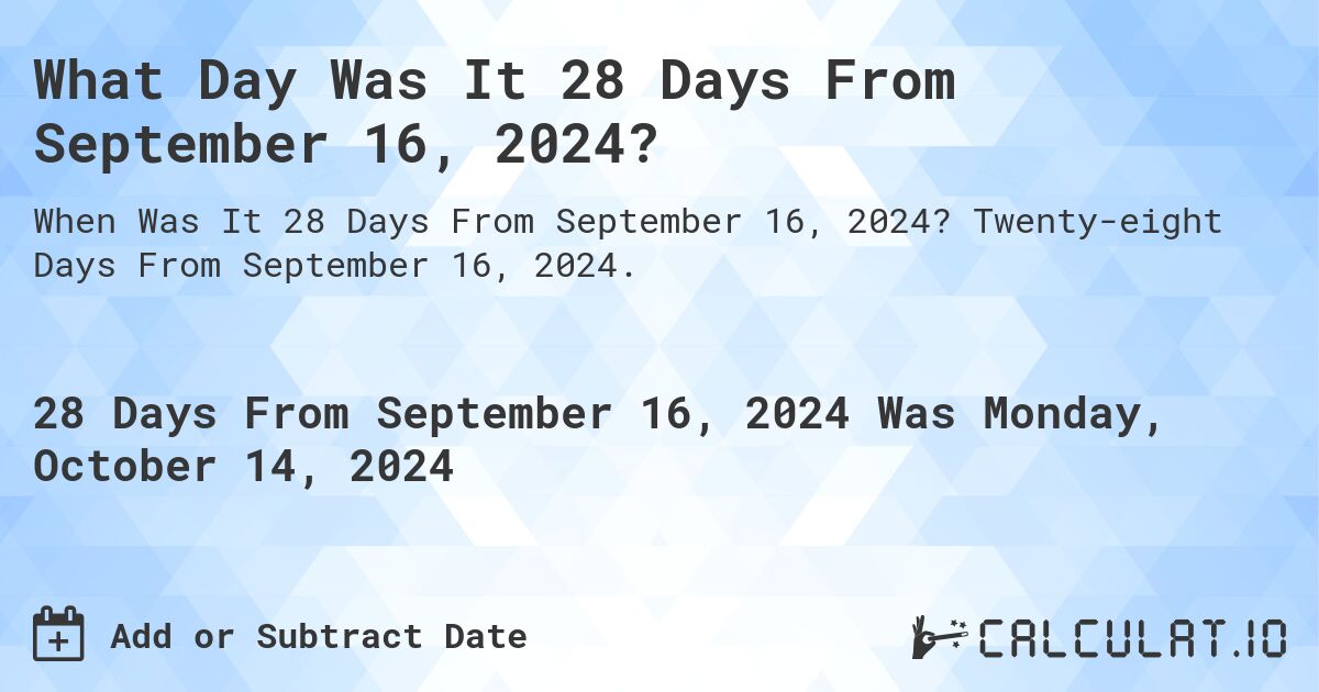 What Day Was It 28 Days From September 16, 2024?. Twenty-eight Days From September 16, 2024.