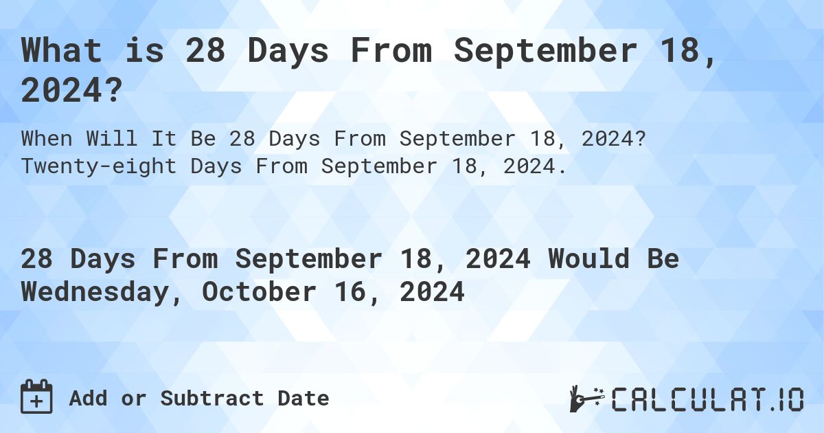 What is 28 Days From September 18, 2024?. Twenty-eight Days From September 18, 2024.