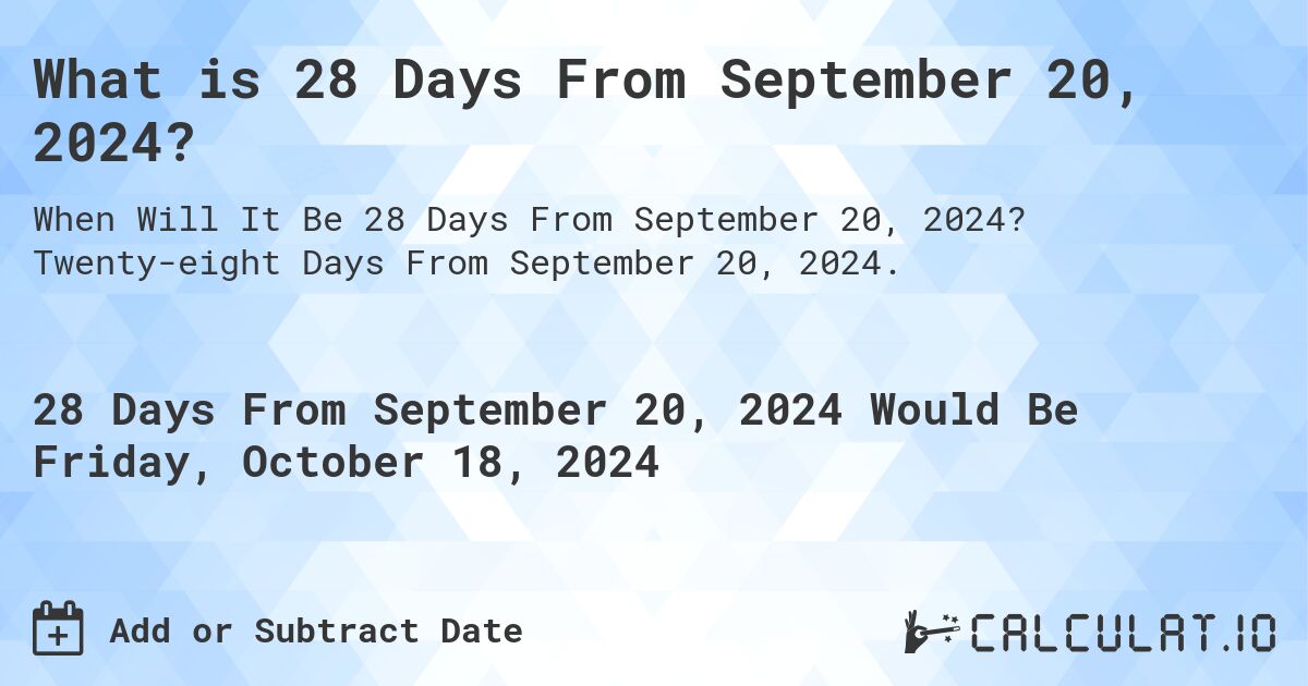 What is 28 Days From September 20, 2024?. Twenty-eight Days From September 20, 2024.