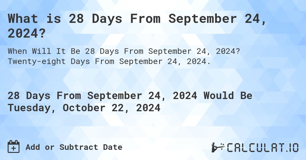 What is 28 Days From September 24, 2024?. Twenty-eight Days From September 24, 2024.