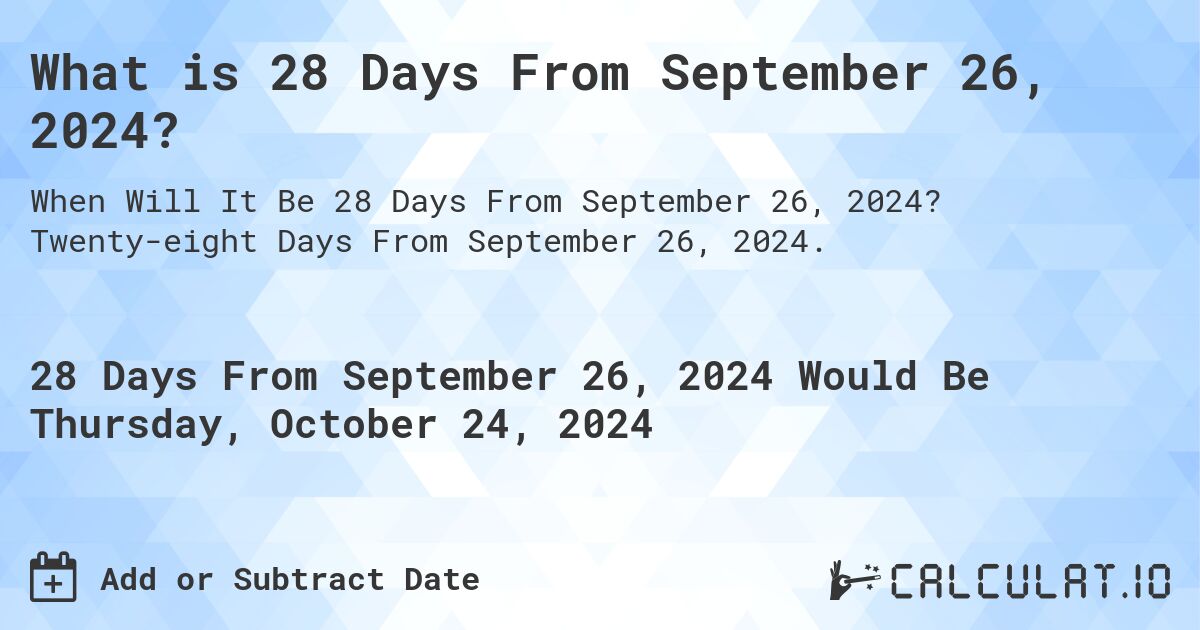 What is 28 Days From September 26, 2024?. Twenty-eight Days From September 26, 2024.