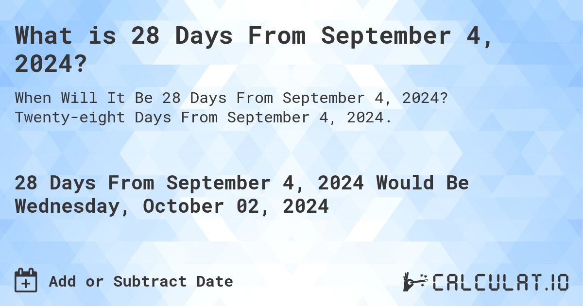 What is 28 Days From September 4, 2024?. Twenty-eight Days From September 4, 2024.