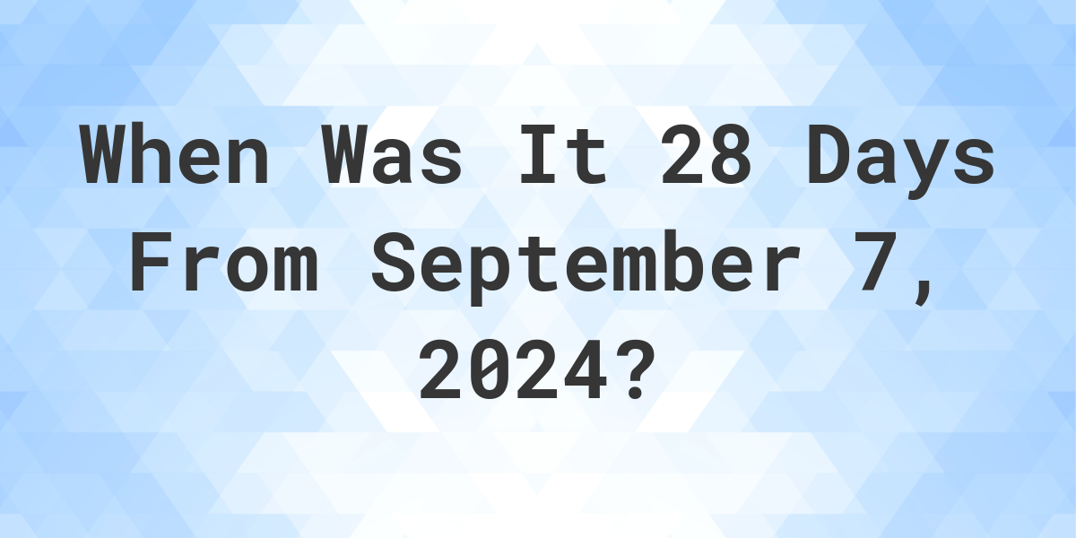 What Day Was It 28 Days From September 7, 2024? - Calculatio