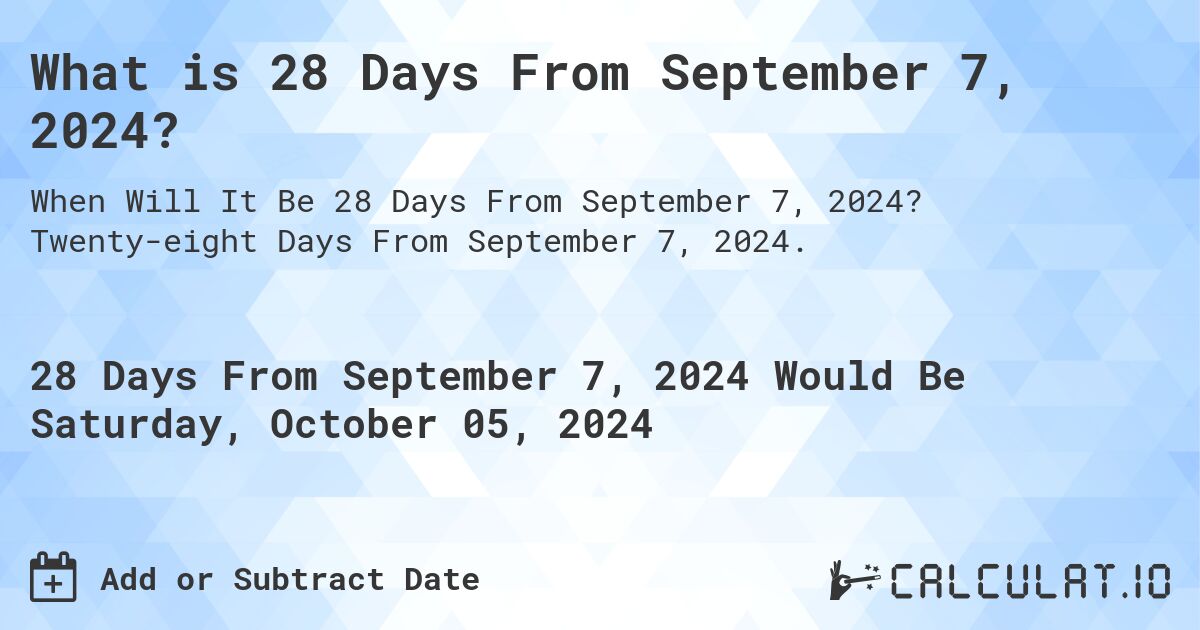 What is 28 Days From September 7, 2024?. Twenty-eight Days From September 7, 2024.