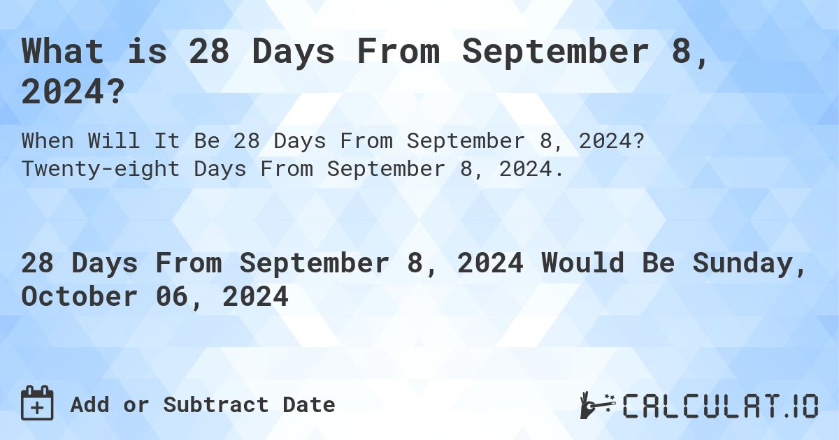 What is 28 Days From September 8, 2024?. Twenty-eight Days From September 8, 2024.