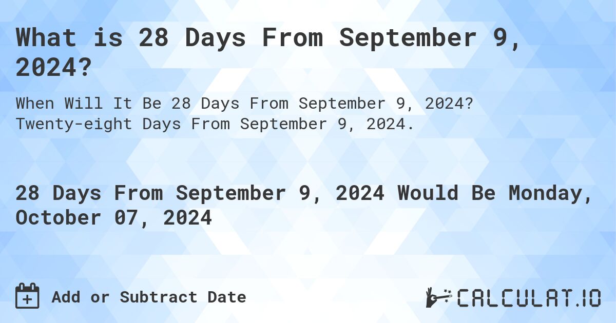 What is 28 Days From September 9, 2024?. Twenty-eight Days From September 9, 2024.