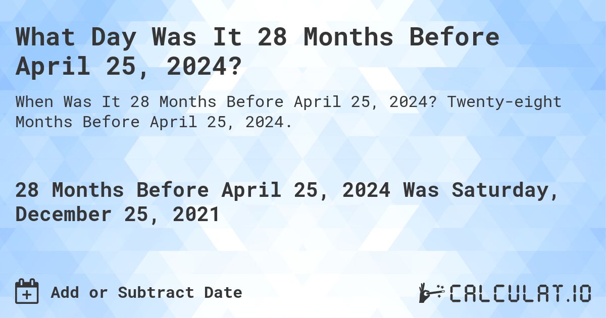 What Day Was It 28 Months Before April 25, 2024?. Twenty-eight Months Before April 25, 2024.